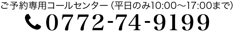 ご予約専用コールセンター Tel 0772-74-9199(平日のみ10:00〜17:00まで)